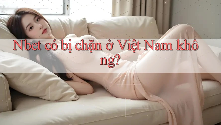 Nbet có bị chặn ở Việt Nam không?