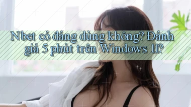 Nbet có đáng dùng không đánh giá 5 phút trên Windows 11
