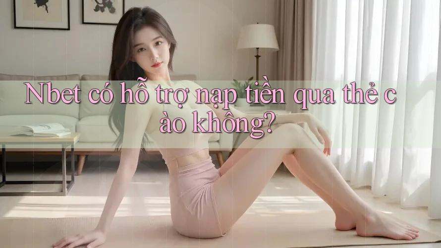 Nbet có hỗ trợ nạp tiền qua thẻ cào không?