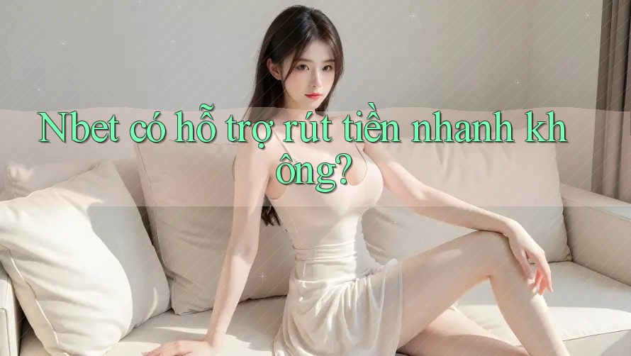 Nbet có hỗ trợ rút tiền nhanh không?