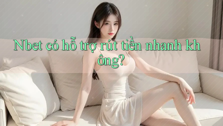 Nbet có hỗ trợ rút tiền nhanh không?