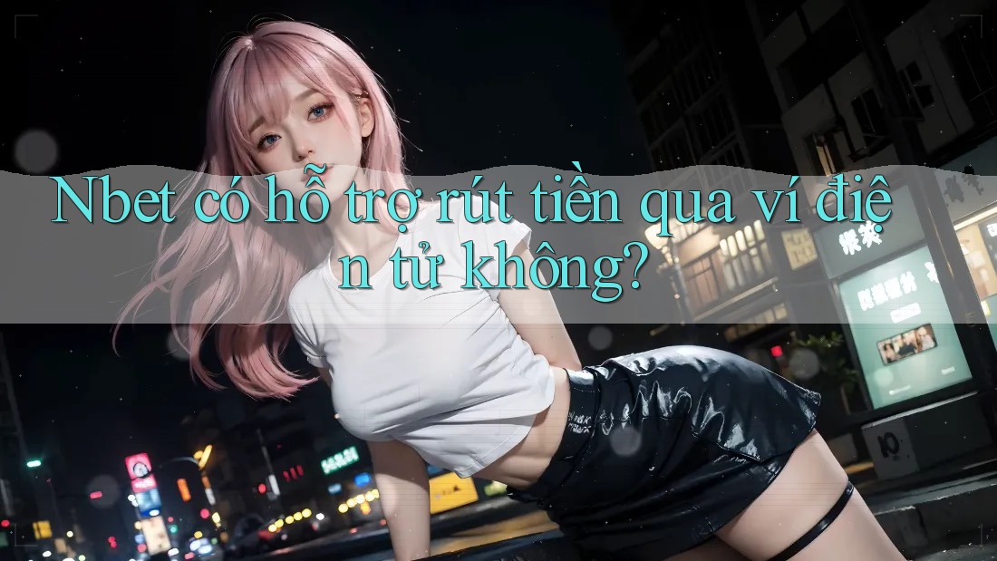 Nbet có hỗ trợ rút tiền qua ví điện tử không?
