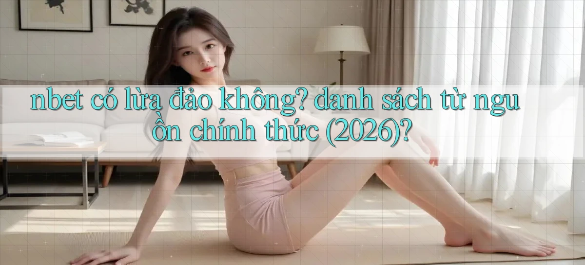 nbet có lừa đảo không danh sách từ nguồn chính thức (2026)