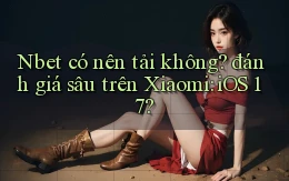 Nbet có nên tải không đánh giá sâu trên Xiaomi iOS 17