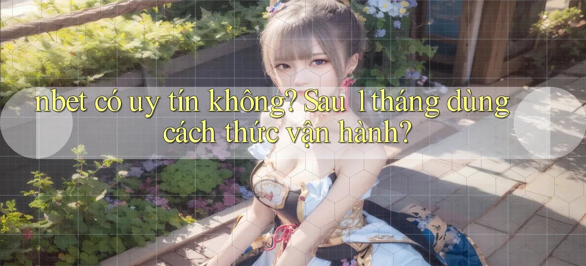 nbet có uy tín không sau 1 tháng dùng cách thức vận hành