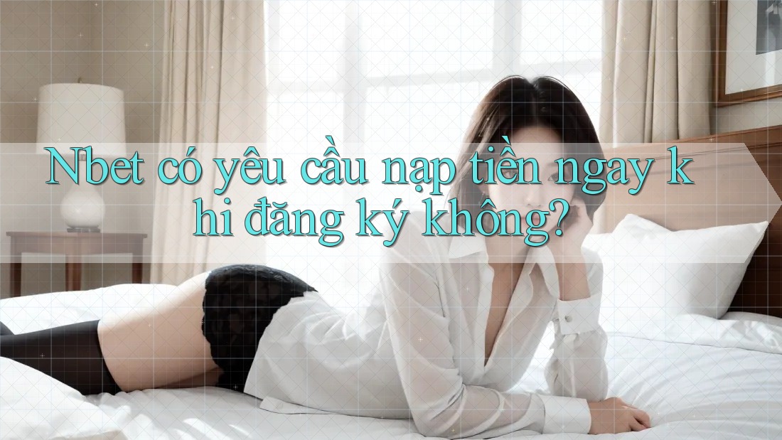 Nbet có yêu cầu nạp tiền ngay khi đăng ký không?
