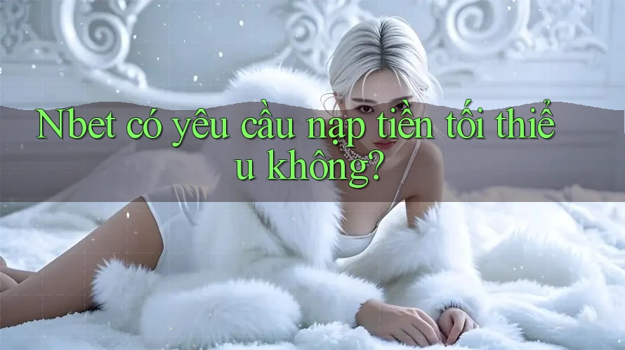 Nbet có yêu cầu nạp tiền tối thiểu không?