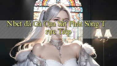 nbet  đá gà cựa sắt phát sóng trực tiếp