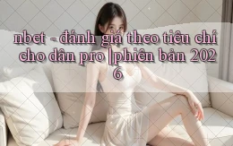 nbet   đánh giá theo tiêu chí cho dân pro phiên bản 2026
