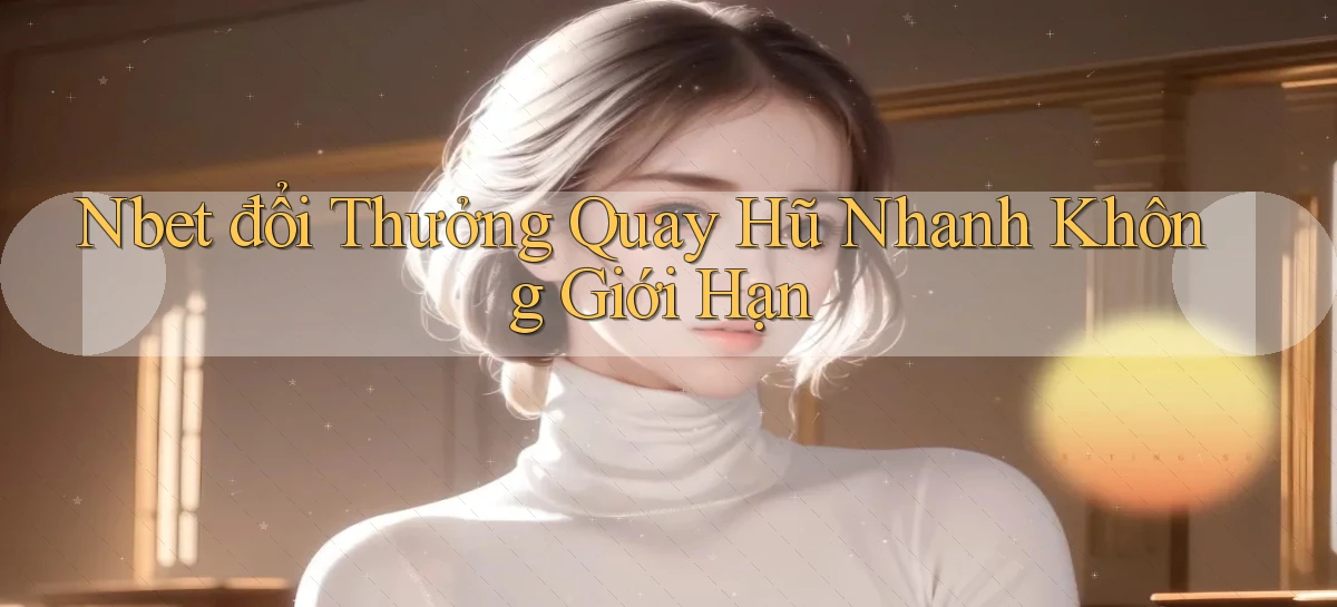 nbet  đổi thưởng quay hũ nhanh không giới hạn