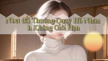 nbet  đổi thưởng quay hũ nhanh không giới hạn