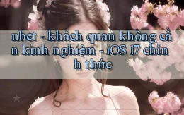 nbet   khách quan không cần kinh nghiệm   iOS 17 chính thức