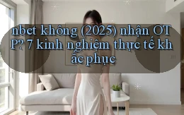 nbet không (2025) nhận OTP 7 kinh nghiệm thực tế khắc phục