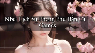 nbet  lịch sử phong phú bắn cá games