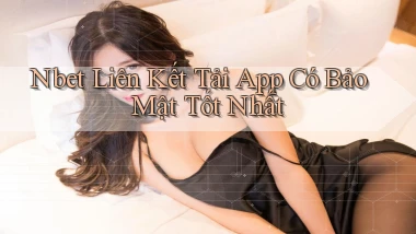 nbet  liên kết tải app có bảo mật tốt nhất