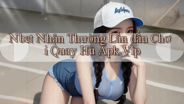 nbet  nhận thưởng lần đầu chơi quay hũ apk vip