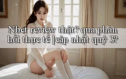 Nbet review thật qua phản hồi thực tế cập nhật quý 3