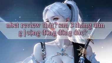 nbet review thật sau 3 tháng dùng cộng đồng đông đúc