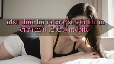 nbet thực hư ra sao so với khi mới ra mắt (2026) mobile
