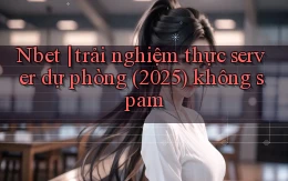 Nbet trải nghiệm thực server dự phòng (2025) không spam