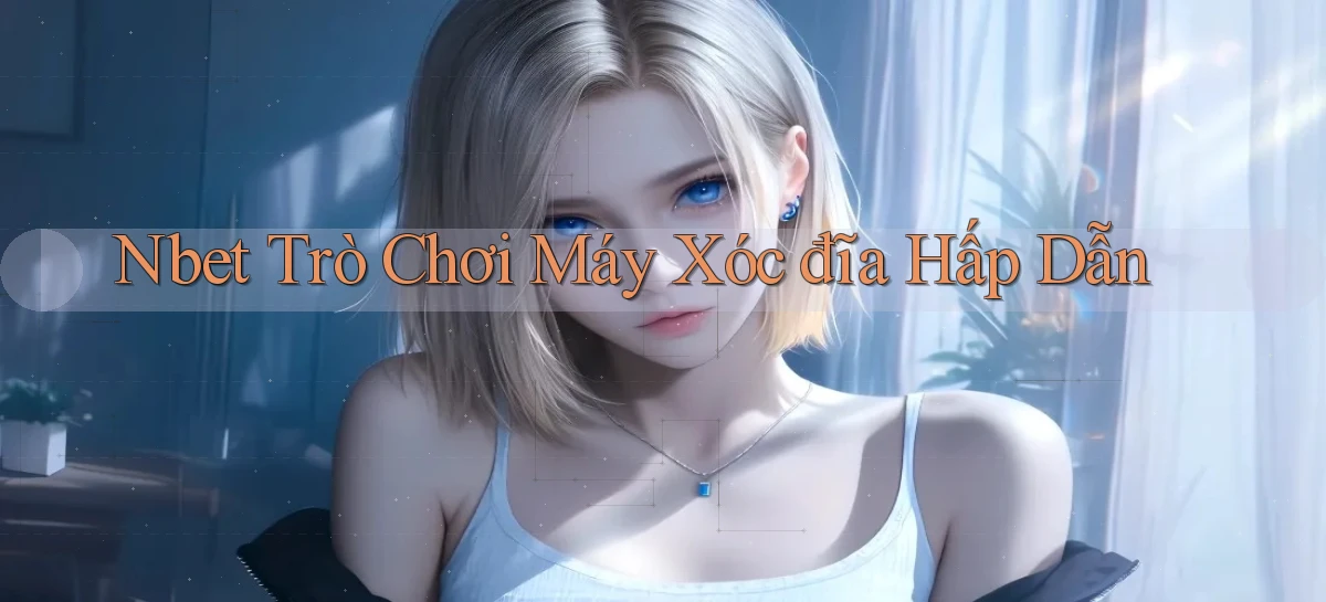nbet  trò chơi máy xóc đĩa hấp dẫn