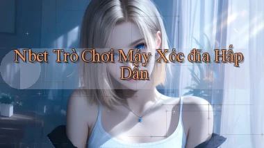 nbet  trò chơi máy xóc đĩa hấp dẫn