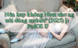 Nên hay không Nbet cho người dùng mobile (2025) iPadOS 17