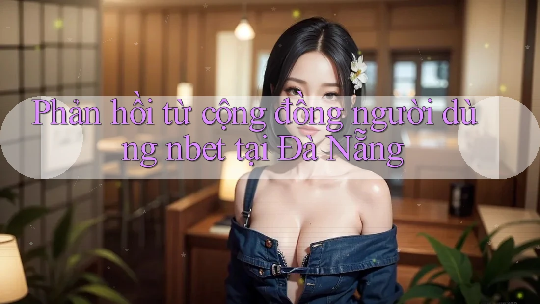 Phản hồi từ cộng đồng người dùng nbet tại Đà Nẵng