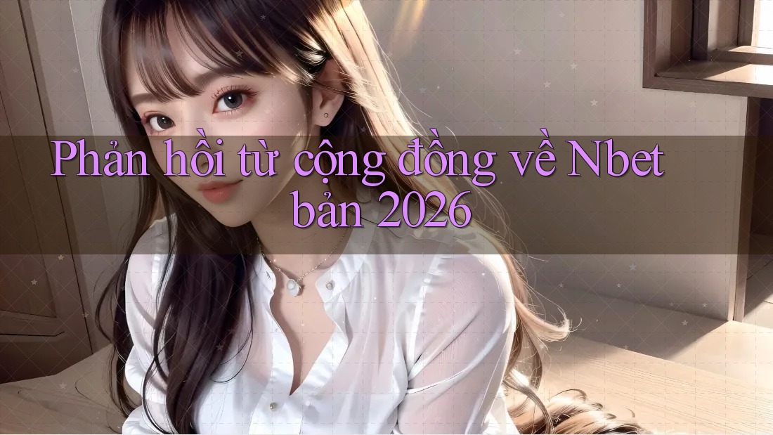 Phản hồi từ cộng đồng về Nbet bản 2026