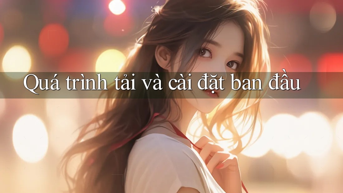 Quá trình tải và cài đặt ban đầu