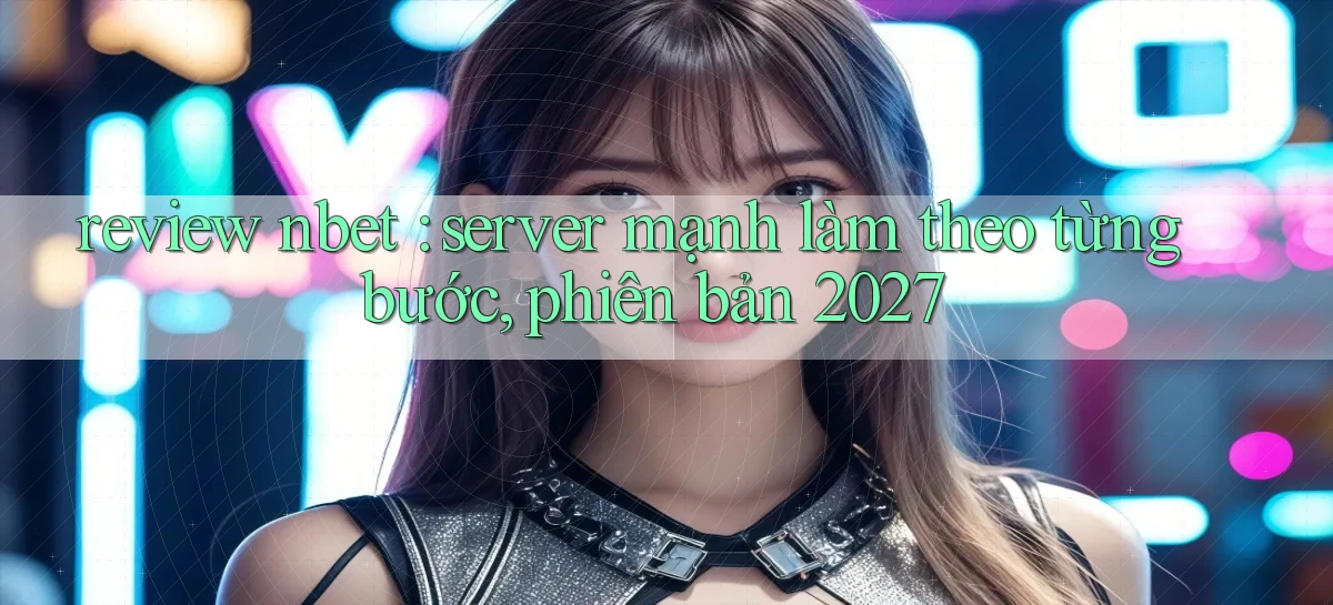 review nbet server mạnh làm theo từng bước, phiên bản 2027