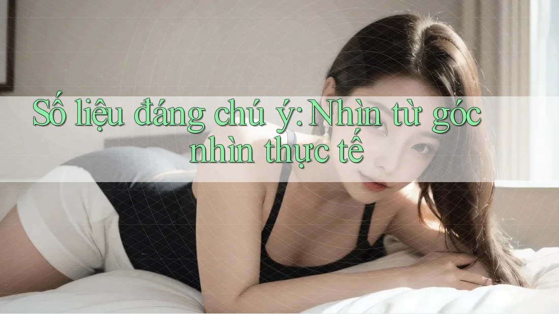 Số liệu đáng chú ý: Nhìn từ góc nhìn thực tế
