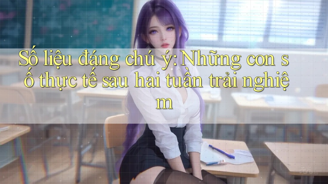 Số liệu đáng chú ý: Những con số thực tế sau hai tuần trải nghiệm