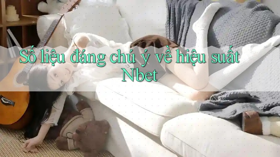 Số liệu đáng chú ý về hiệu suất Nbet