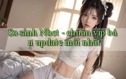 So sánh Nbet   chuẩn vip bản update mới nhất