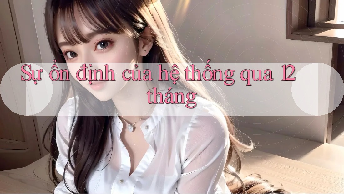 Sự ổn định của hệ thống qua 12 tháng