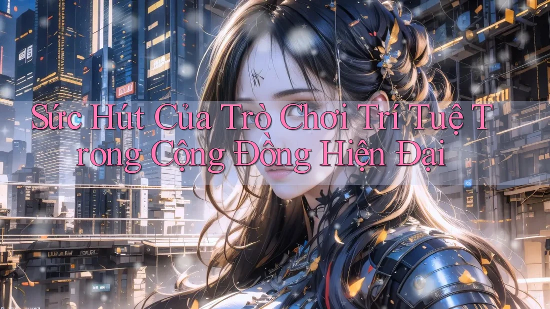 Sức Hút Của Trò Chơi Trí Tuệ Trong Cộng Đồng Hiện Đại