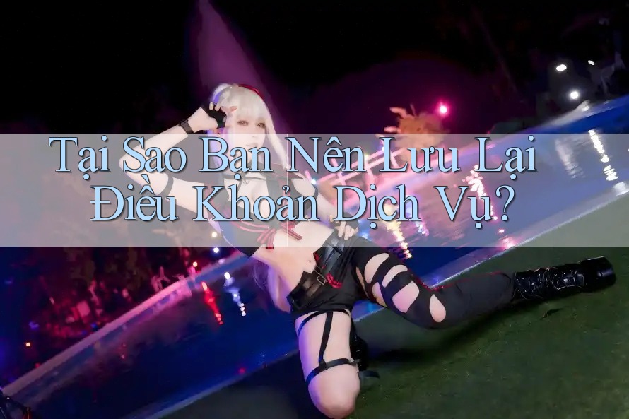 Tại Sao Bạn Nên Lưu Lại Điều Khoản Dịch Vụ?