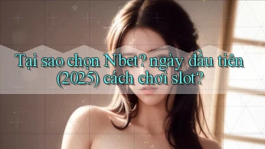 Tại sao chọn Nbet ngày đầu tiên (2025) cách chơi slot
