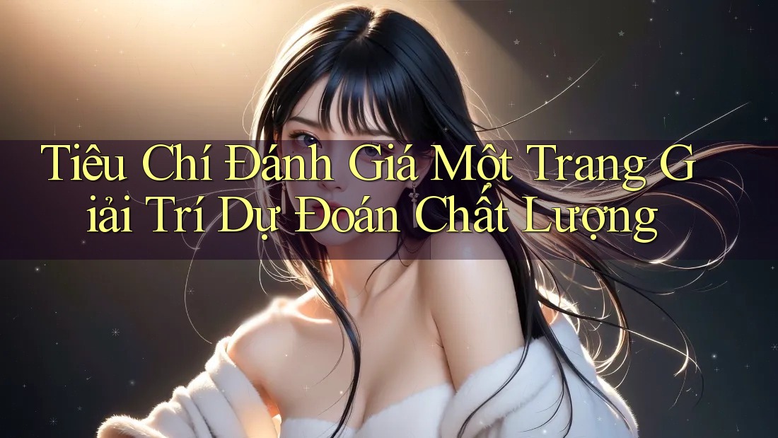 Tiêu Chí Đánh Giá Một Trang Giải Trí Dự Đoán Chất Lượng