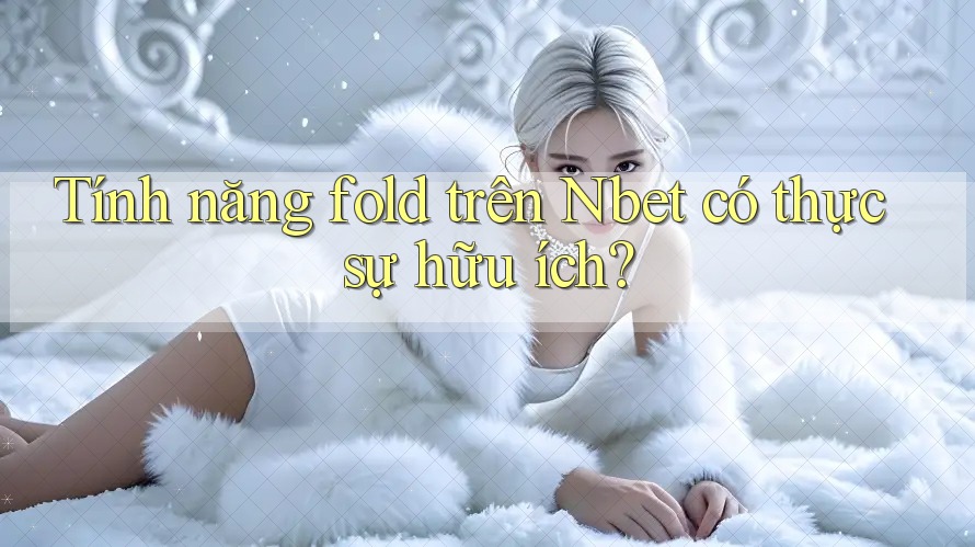 Tính năng fold trên Nbet có thực sự hữu ích?