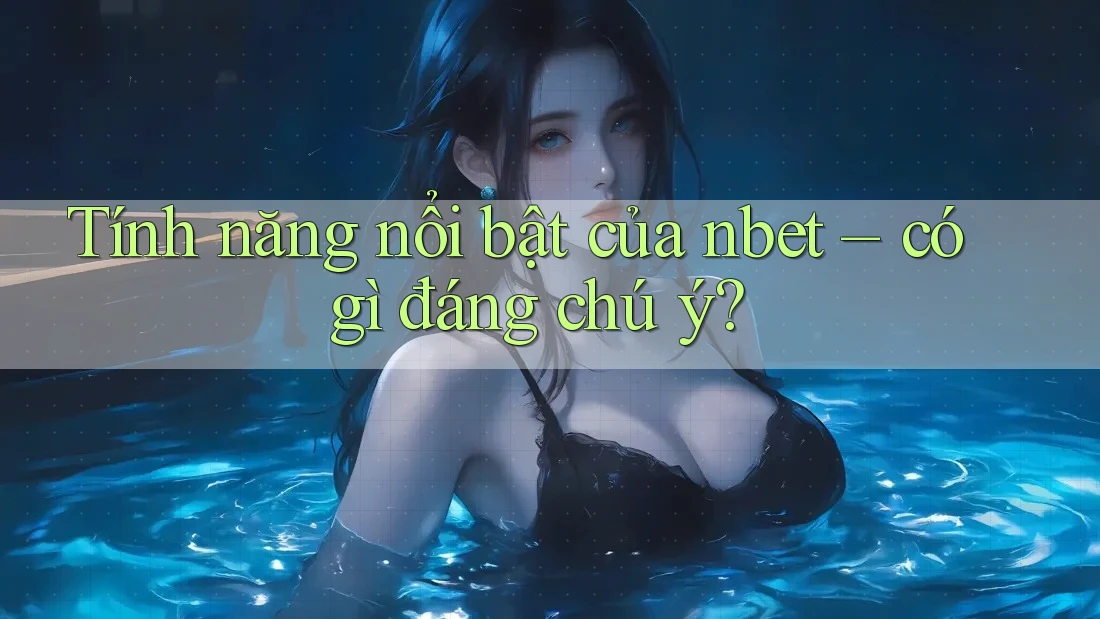 Tính năng nổi bật của nbet – có gì đáng chú ý?