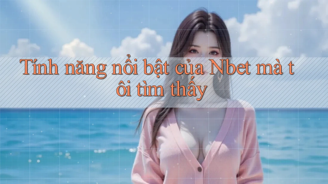 Tính năng nổi bật của Nbet mà tôi tìm thấy Tính năng nổi bật của Nbet mà tôi tìm thấy