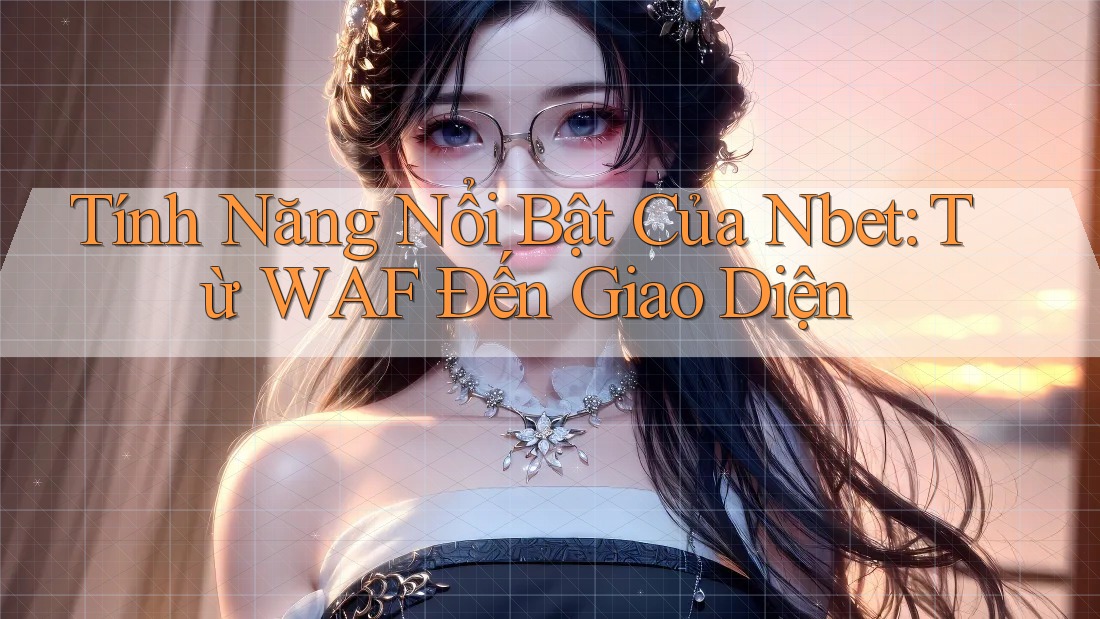 Tính Năng Nổi Bật Của Nbet: Từ WAF Đến Giao Diện
