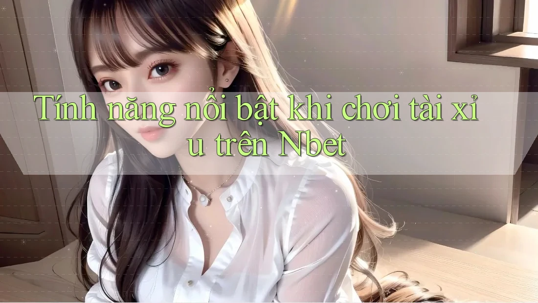 Tính năng nổi bật khi chơi tài xỉu trên Nbet