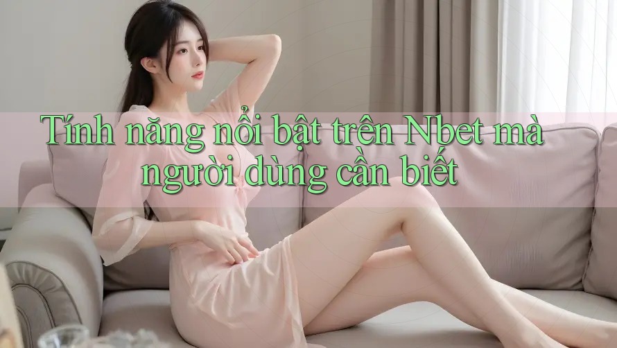 Tính năng nổi bật trên Nbet mà người dùng cần biết