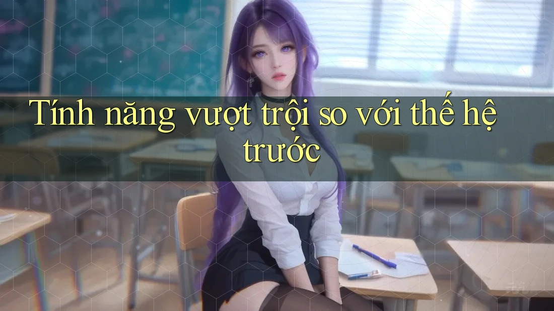 Tính năng vượt trội so với thế hệ trước