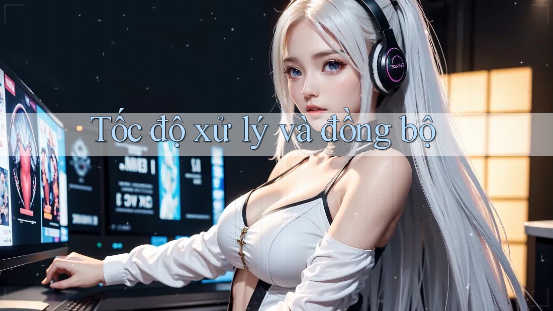 Tốc độ xử lý và đồng bộ