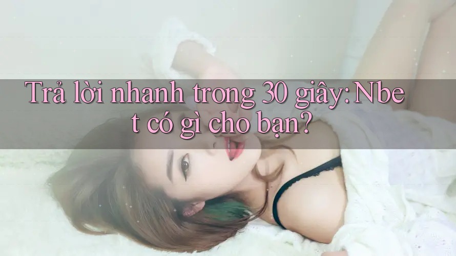 Trả lời nhanh trong 30 giây: Nbet có gì cho bạn?