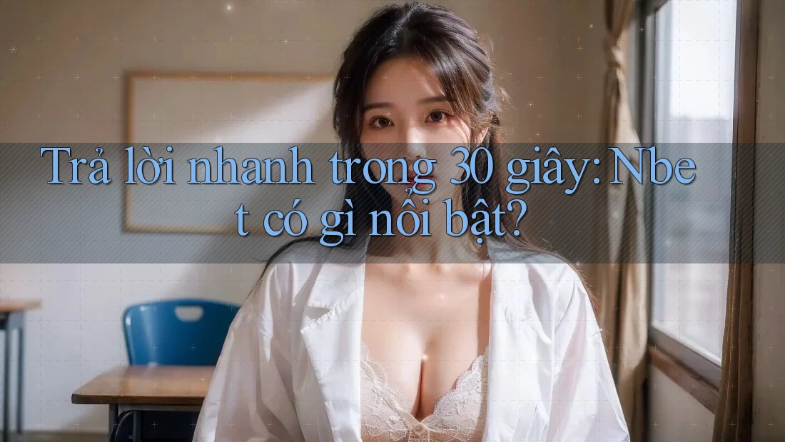Trả lời nhanh trong 30 giây: Nbet có gì nổi bật?